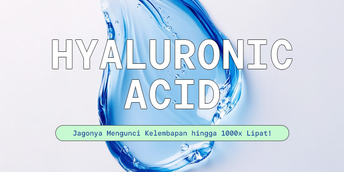 Memahami Hyaluronic Acid, Jagonya Mengunci Kelembapan hingga 1000x Lipat!